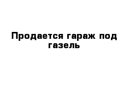 Продается гараж под газель